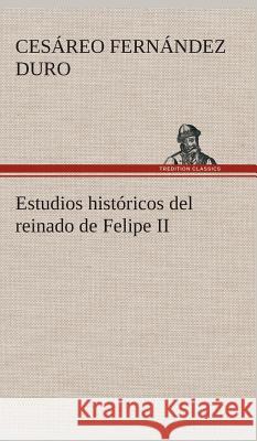 Estudios históricos del reinado de Felipe II Cesáreo Fernández Duro 9783849527143