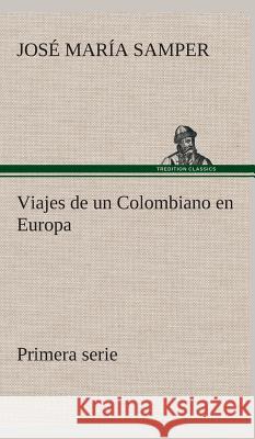 Viajes de un Colombiano en Europa, primera serie José María Samper 9783849527709
