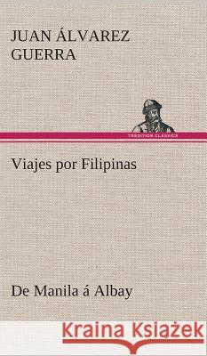 Viajes por Filipinas: De Manila á Albay Juan Álvarez Guerra 9783849527778