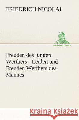 Freuden des jungen Werthers - Leiden und Freuden Werthers des Mannes Friedrich Nicolai 9783849528799
