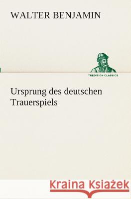 Ursprung des deutschen Trauerspiels Benjamin, Walter 9783849529161 TREDITION CLASSICS