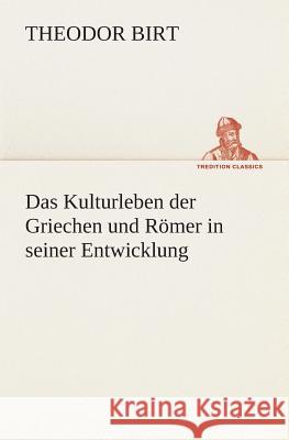 Das Kulturleben der Griechen und Römer in seiner Entwicklung Birt, Theodor 9783849529185