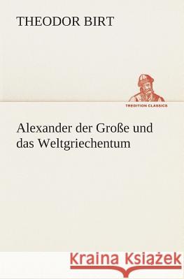 Alexander der Große und das Weltgriechentum Birt, Theodor 9783849529192