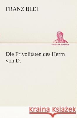 Die Frivolitäten des Herrn von D. Blei, Franz 9783849529277