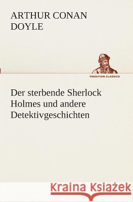 Der sterbende Sherlock Holmes und andere Detektivgeschichten Doyle, Arthur Conan 9783849529635 TREDITION CLASSICS