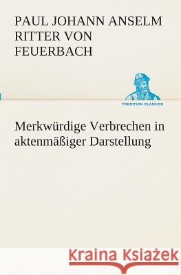 Merkwürdige Verbrechen in aktenmäßiger Darstellung Feuerbach, Paul Johann Anselm von 9783849529918