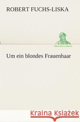 Um ein blondes Frauenhaar Fuchs-Liska, Robert 9783849530037