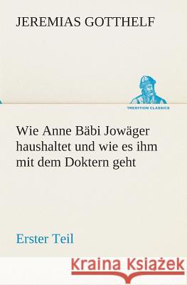 Wie Anne Bäbi Jowäger haushaltet und wie es ihm mit dem Doktern geht Gotthelf, Jeremias 9783849530167 TREDITION CLASSICS