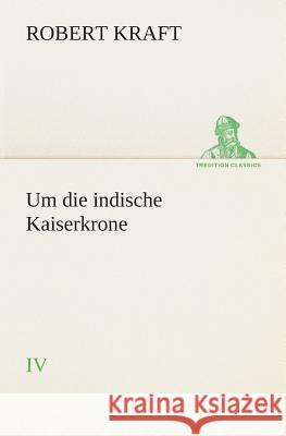 Um die indische Kaiserkrone IV Kraft, Robert 9783849530785