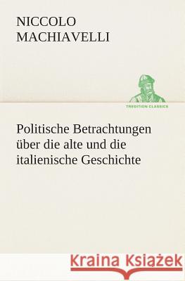 Politische Betrachtungen über die alte und die italienische Geschichte Machiavelli, Niccolò 9783849531201