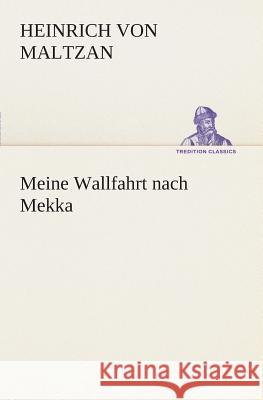 Meine Wallfahrt nach Mekka Maltzan, Heinrich von 9783849531218 TREDITION CLASSICS