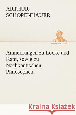 Anmerkungen zu Locke und Kant, sowie zu Nachkantischen Philosophen Schopenhauer, Arthur 9783849532062 TREDITION CLASSICS