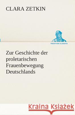 Zur Geschichte der proletarischen Frauenbewegung Deutschlands Zetkin, Clara 9783849532611