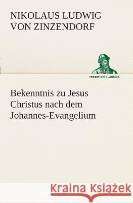 Bekenntnis zu Jesus Christus nach dem Johannes-Evangelium Zinzendorf, Nikolaus Ludwig von 9783849532628