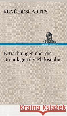 Betrachtungen über die Grundlagen der Philosophie Descartes, René 9783849533595 TREDITION CLASSICS