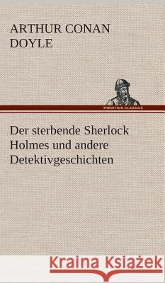 Der sterbende Sherlock Holmes und andere Detektivgeschichten Doyle, Arthur Conan 9783849533700 TREDITION CLASSICS