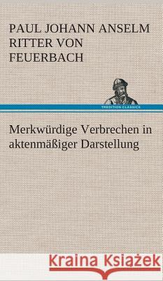 Merkwürdige Verbrechen in aktenmäßiger Darstellung Feuerbach, Paul Johann Anselm von 9783849533991