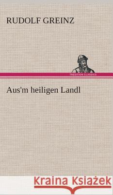 Aus'm heiligen Landl Greinz, Rudolf 9783849534370 TREDITION CLASSICS