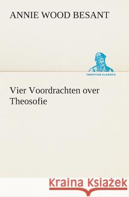 Vier Voordrachten over Theosofie Annie Wood Besant 9783849539047