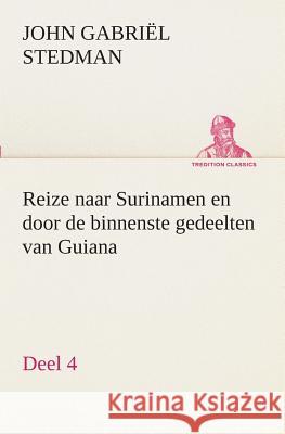Reize naar Surinamen en door de binnenste gedeelten van Guiana - Deel 4 John Gabriël Stedman 9783849540180