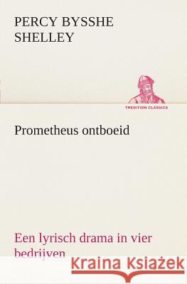 Prometheus ontboeid Een lyrisch drama in vier bedrijven Percy Bysshe Shelley 9783849540777