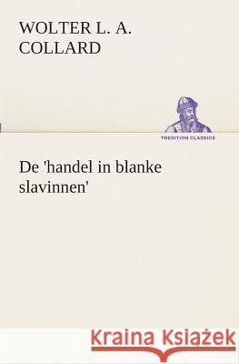 De 'handel in blanke slavinnen'. Wolter Louis Albert Collard 9783849540982