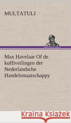 Max Havelaar Of de koffiveilingen der Nederlandsche Handelsmaatschappy Multatuli 9783849543044