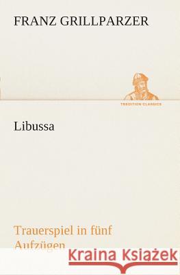 Libussa Trauerspiel in fünf Aufzügen Franz Grillparzer 9783849546298