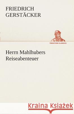 Herrn Mahlhubers Reiseabenteuer Friedrich Gerstäcker 9783849546328