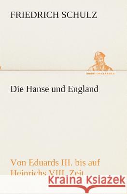 Die Hanse und England von Eduards III. bis auf Heinrichs VIII. Zeit Friedrich Schulz 9783849546403