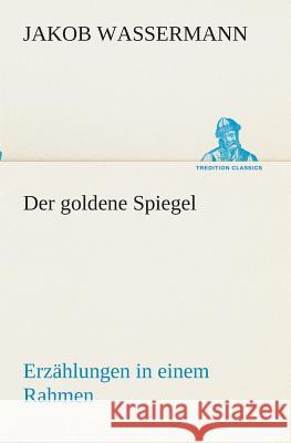 Der goldene Spiegel Erzählungen in einem Rahmen Jakob Wassermann 9783849546779