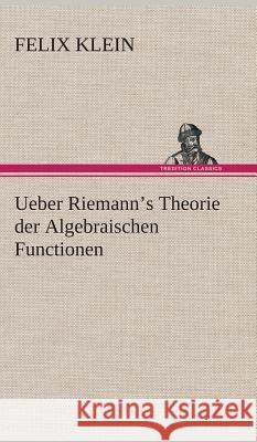 Ueber Riemann's Theorie der Algebraischen Functionen Felix Klein 9783849547974