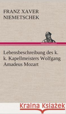 Lebensbeschreibung des k. k. Kapellmeisters Wolfgang Amadeus Mozart Niemetschek, Franz Xaver 9783849548049 TREDITION CLASSICS