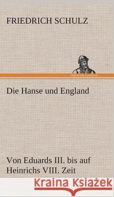 Die Hanse und England von Eduards III. bis auf Heinrichs VIII. Zeit Friedrich Schulz 9783849548131