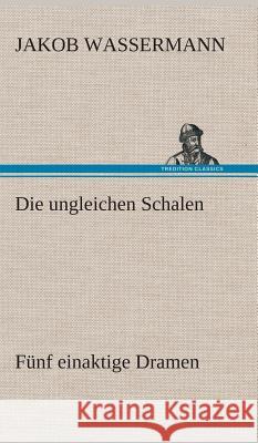 Die ungleichen Schalen Fünf einaktige Dramen Jakob Wassermann 9783849548513