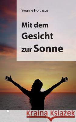 Mit Dem Gesicht Zur Sonne Yvonne Holthaus 9783849568856 Tredition