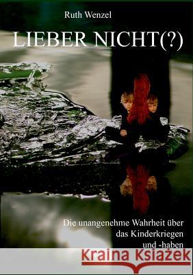 Lieber nicht (?): Unangenehme Wahrheiten über das Kinderkriegen ... und -haben Ruth Wenzel 9783849585730