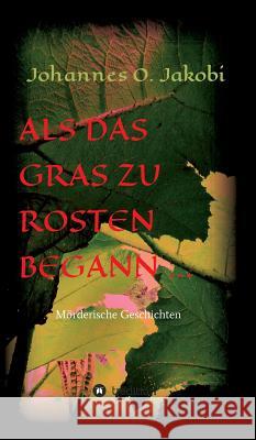 Als das Gras zu rosten begann ...: Mörderische Geschichten Jakobi, Johannes O. 9783849594992 Tredition Gmbh