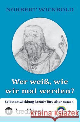 Wer weiß, wie wir mal werden?: Selbstentwicklung kreativ fürs Alter nutzen Norbert Wickbold 9783849598129