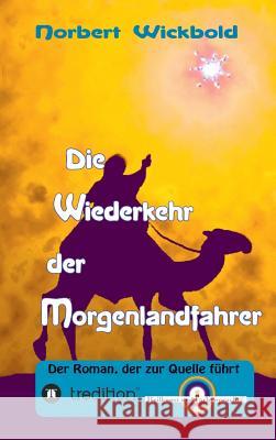 Die Wiederkehr der Morgenlandfahrer: Der Roman, der zur Quelle führt Norbert Wickbold 9783849598914