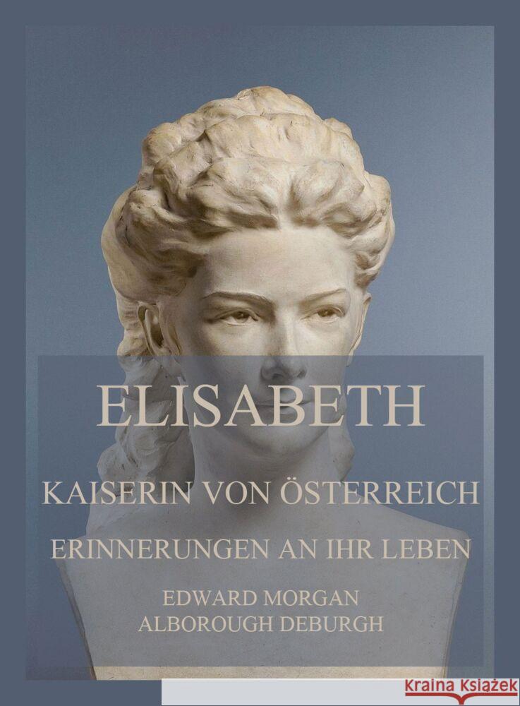 Elisabeth, Kaiserin von Österreich: Erinnerungen an ihr Leben de Burgh, Edward Morgan Alborough 9783849665159