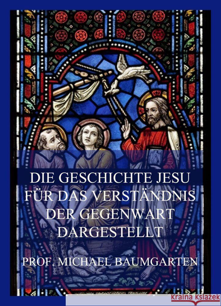 Die Geschichte Jesu für das Verständnis der Gegenwart dargestellt Baumgarten, Michael 9783849666071