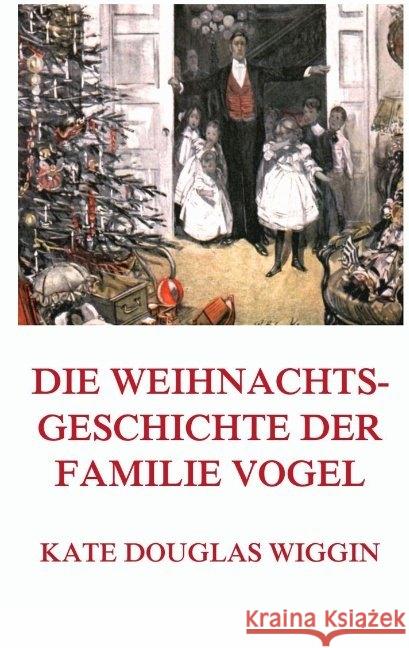 Die Weihnachtsgeschichte der Familie Vogel : (Deutsche Neuübersetzung) Wiggin, Kate Douglas 9783849671211