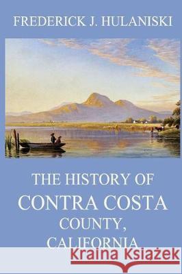 The History of Contra Costa County, California Frederick J. Hulaniski Juergen Beck 9783849671747