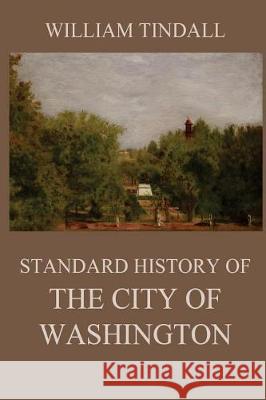 Standard History of The City of Washington: From a Study of the Original Sources Tindall, William 9783849671815 Jazzybee Verlag