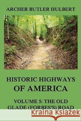 Historic Highways of America: Volume 5: The Old Glade (Forbes's) Road Archer Butler Hulbert 9783849674885 Historic Highways of America