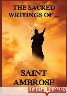 The Sacred Writings of St. Ambrose St Ambrose Augustus Henry Eugene d Eugene d 9783849675370 Jazzybee Verlag