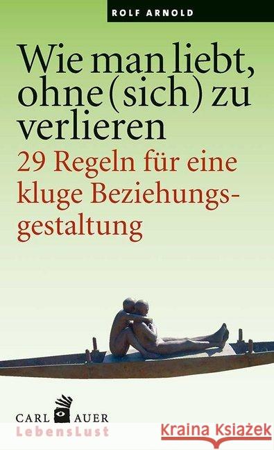 Wie man liebt, ohne (sich) zu verlieren : 29 Regeln für eine kluge Beziehungsgestaltung. Arnold, Rolf 9783849701673