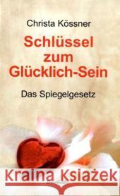 Schlüssel zum Glücklich-Sein : Das Spiegelgesetz Kössner, Christa   9783850687683