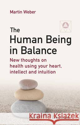 The Human Being in Balance: New Thoughts on Health Using Your Heart, Intellect and Intuition Weber, Martin 9783850689595